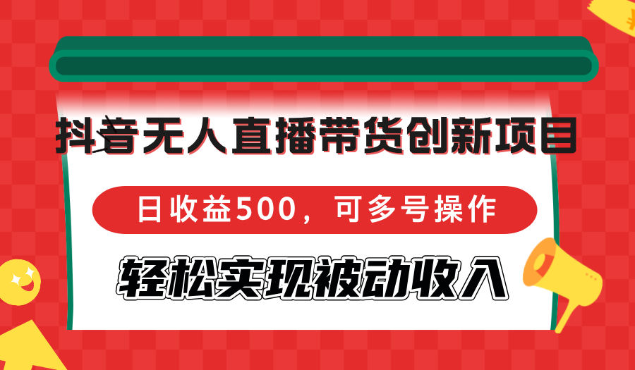 抖音无人直播带货创新项目，日收益500，可多号操作，轻松实现被动收入-星禾网创星球