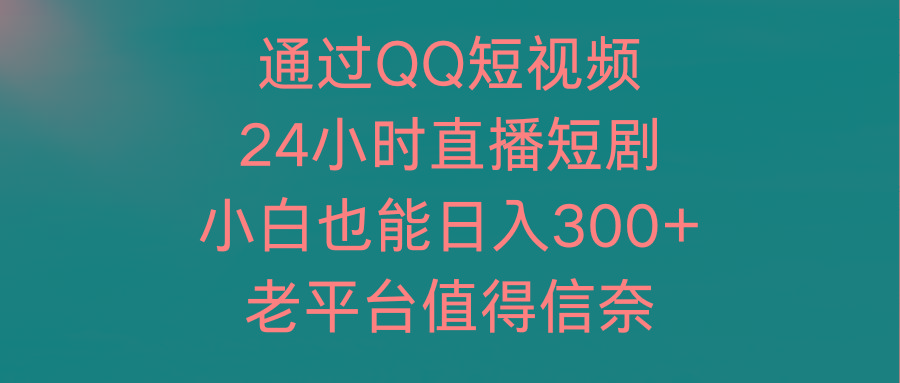 (9469期)通过QQ短视频、24小时直播短剧，小白也能日入300+，老平台值得信奈-星禾网创星球