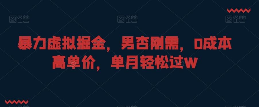 暴力虚拟掘金，男杏刚需，0成本高单价，单月轻松过W【揭秘】-星禾网创星球