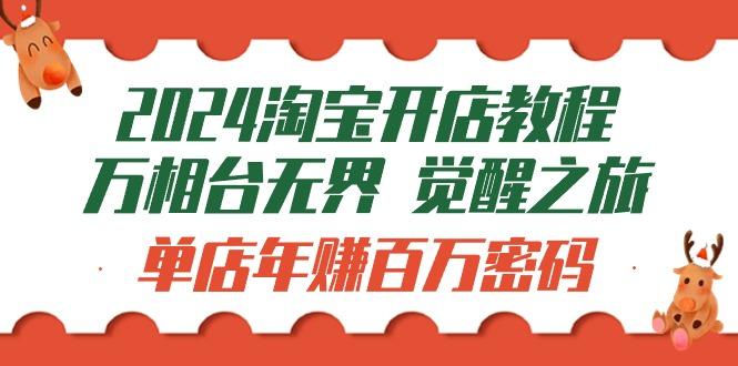 (9799期)2024淘宝开店教程-万相台无界 觉醒-之旅：单店年赚百万密码(99节视频课)-星禾网创星球