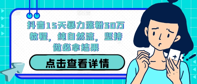 抖音15天暴力涨粉30万教程，纯自然流，坚持做必拿结果-星禾网创星球