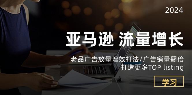 亚马逊流量 增长-老品广告 放量增效打法/销量翻倍/打造更多TOP listing-星禾网创星球