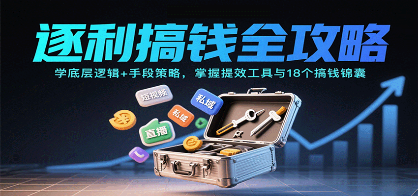 逐利搞钱全攻略：学底层逻辑+手段策略，掌握提效工具与18个搞钱锦囊-星禾网创星球
