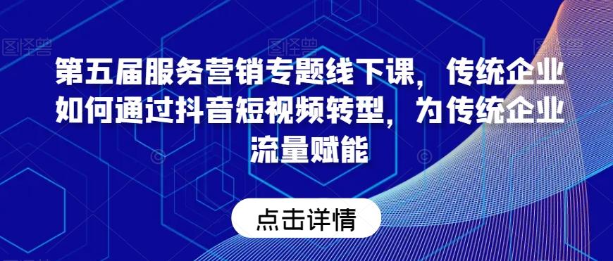 第五届服务营销专题线下课，传统企业如何通过抖音短视频转型，为传统企业流量赋能-星禾网创星球