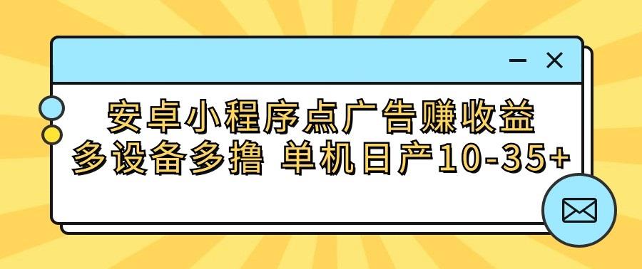 安卓小程序点广告赚收益，多设备多撸 单机日产10-35+-星禾网创星球