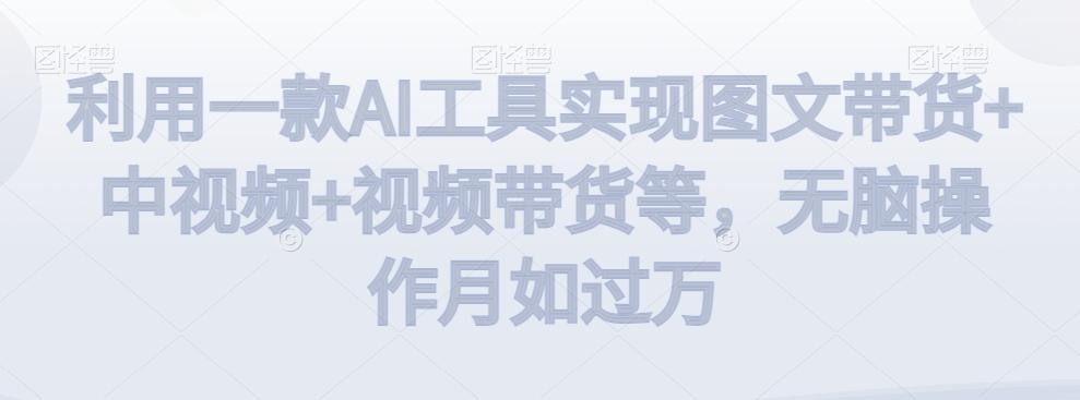 利用一款AI工具实现图文带货+中视频+视频带货等，无脑操作月如过万【揭秘】-星禾网创星球