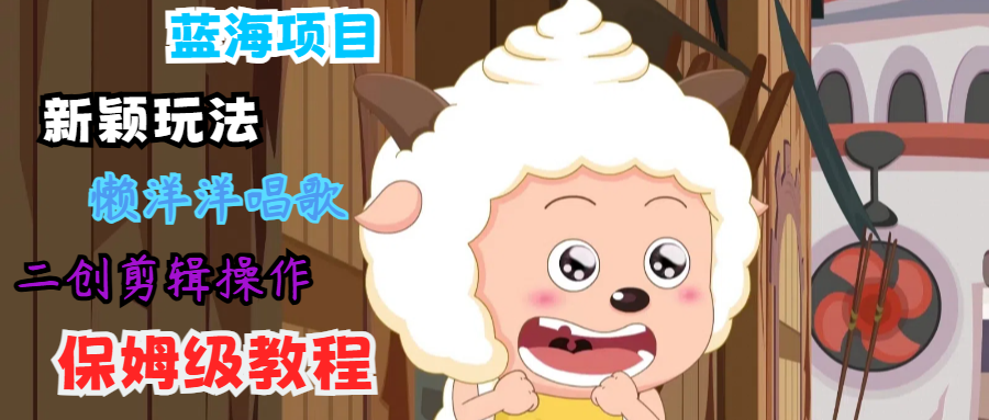 蓝海项目新颖玩法，懒洋洋唱歌 搬运剪辑操作，保姆级教程-星禾网创星球