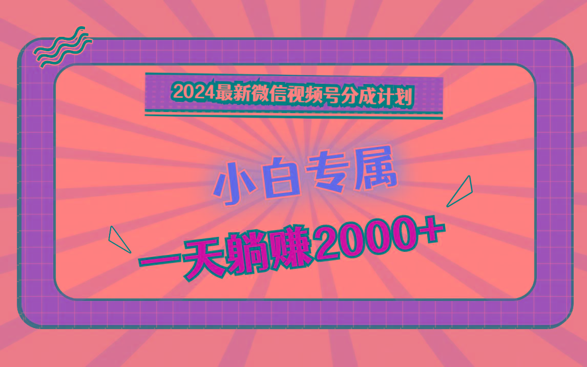 2024最新微信视频号分成计划，对新人友好，一天躺赚2000+-星禾网创星球