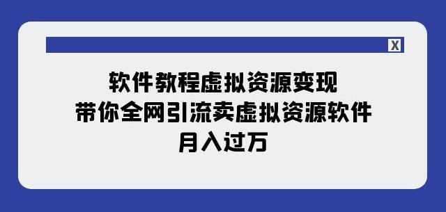 软件教程虚拟资源变现：带你全网引流卖虚拟资源软件，月入过万（11节课）-星禾网创星球