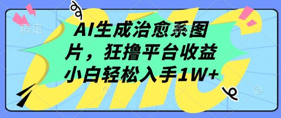 AI生成治愈系图片，狂撸平台收益，小白轻松入手1W+【揭秘】-星禾网创星球