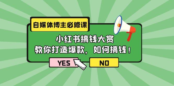 (9885期)自媒体博主必修课：小红书搞钱大赏，教你打造爆款，如何搞钱(11节课)-星禾网创星球