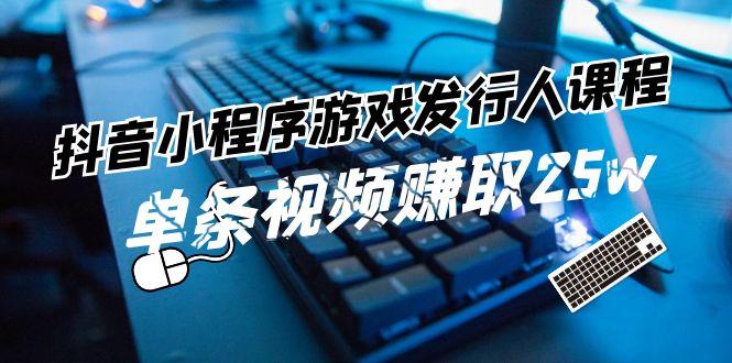 抖音小程序游戏发行人课程：带你玩转游戏任务变现，单条视频赚取25w-星禾网创星球