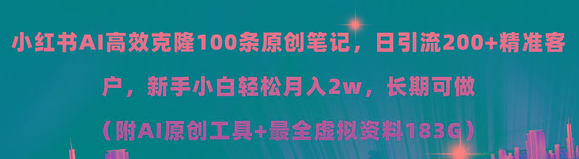 小红书AI高效克隆100原创爆款笔记，日引流200+，轻松月入2w+，长期可做...-星禾网创星球