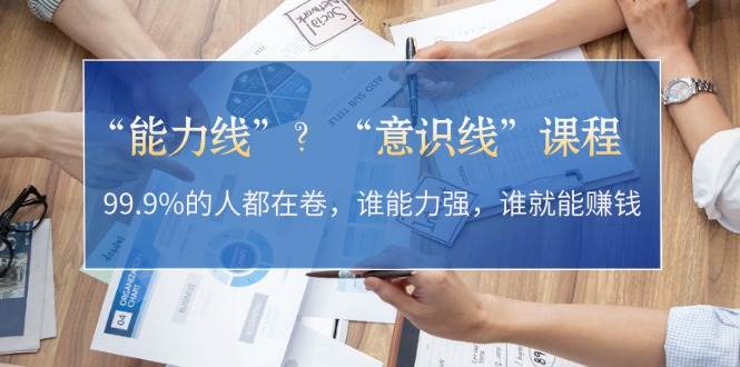 “能力线”“意识线”？99.9%的人都在卷，谁能力强，谁就能赚钱-星禾网创星球
