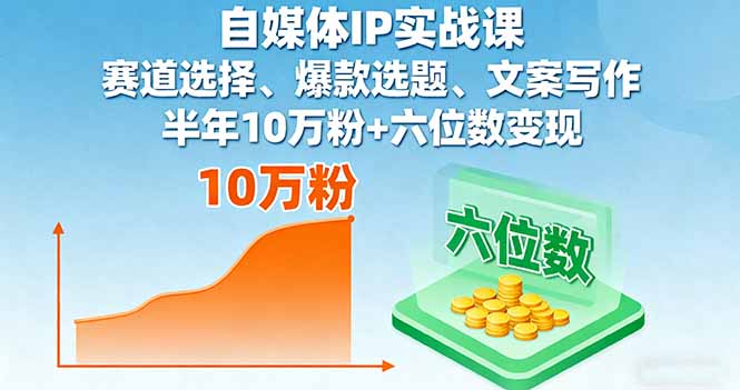 自媒体IP实战课，赛道选择、爆款选题、文案写作，半年10万粉+六位数变现-星禾网创星球