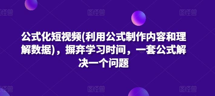 公式化短视频(利用公式制作内容和理解数据)，摒弃学习时间，一套公式解决一个问题-星禾网创星球
