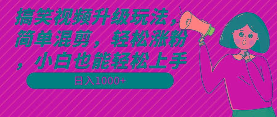 搞笑视频升级玩法，简单混剪，轻松涨粉，小白也能上手，日入1000+教程+素材-星禾网创星球