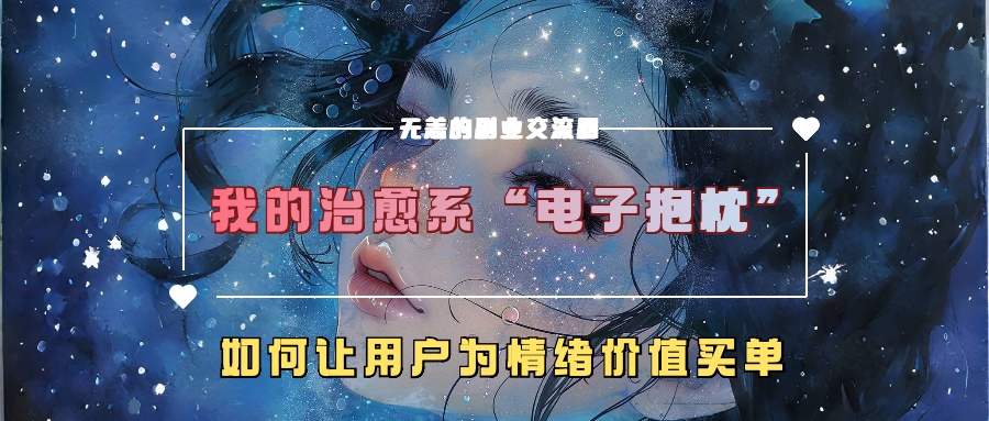 我的治愈系“电子抱枕”，如何让用户为情绪价值买单【揭秘】-星禾网创星球