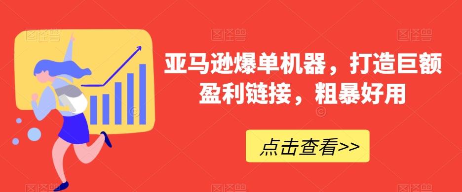 亚马逊爆单机器，打造巨额盈利链接，粗暴好用-星禾网创星球