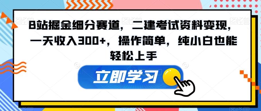 B站掘金细分赛道，二建考试资料变现，一天收入300+，操作简单，纯小白也能轻松上手-星禾网创星球