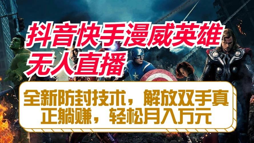 抖音快手漫威英雄无人直播，全新防封技术，解放双手真正躺赚，轻松月入万元-星禾网创星球