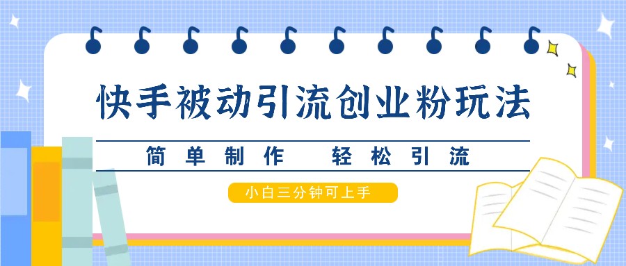 快手被动引流创业粉玩法，简单制作 轻松引流，小白三分钟可上手-星禾网创星球