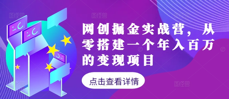 网创掘金实战营，从零搭建一个年入百万的变现项目(持续更新)-星禾网创星球