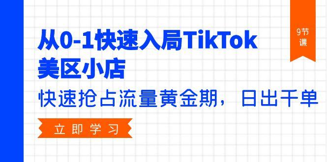 (9963期)从0-1快速入局TikTok美区小店，快速抢占流量黄金期，日出千单(9节课)-星禾网创星球