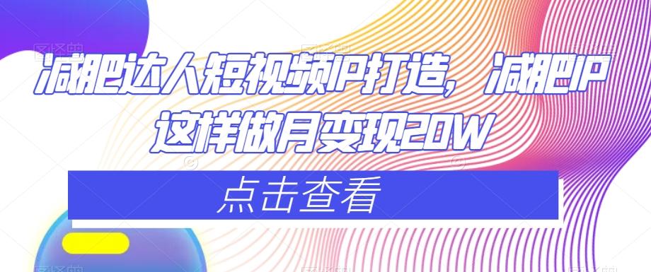 减肥达人短视频IP打造，减肥IP这样做月变现20W-星禾网创星球