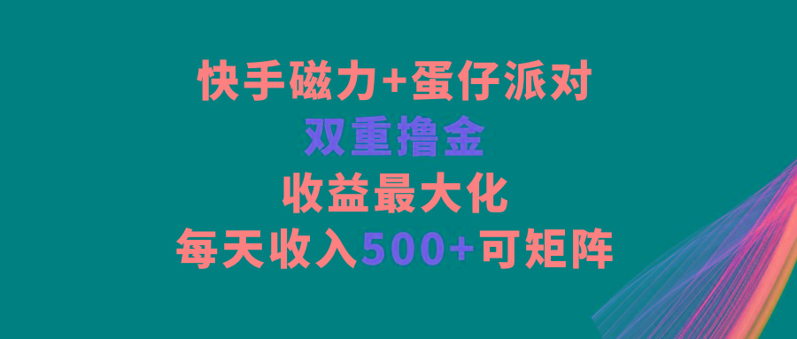 快手磁力+蛋仔派对，双重撸金，收益最大化，每天收入500+，可矩阵-星禾网创星球