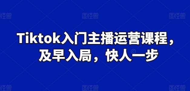 Tiktok入门主播运营课程，及早入局，快人一步-星禾网创星球