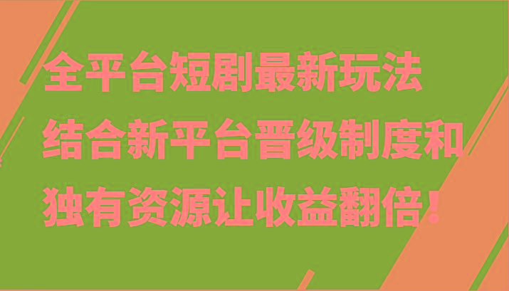 全平台短剧最新玩法，结合新平台晋级制度和独有资源让收益翻倍！-星禾网创星球