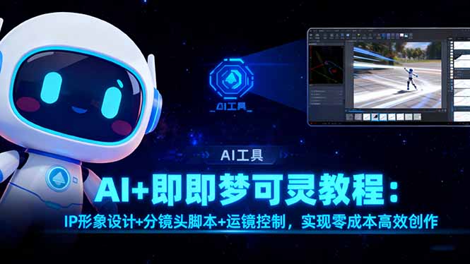 AI+即梦可灵教程:IP形象设计+分镜头脚本+运镜控制,实现零成本高效创作-星禾网创星球