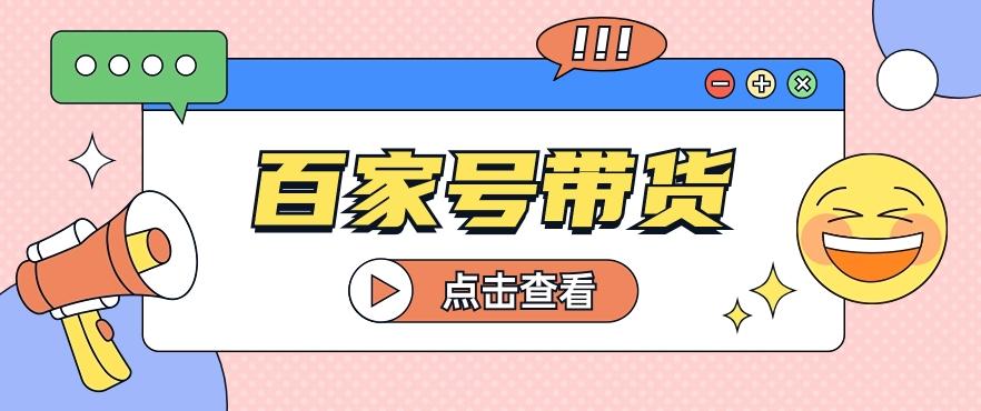 百家号带货玩法，直接复制粘贴发布，一个月单号也能变现2000+！【视频教程】-星禾网创星球