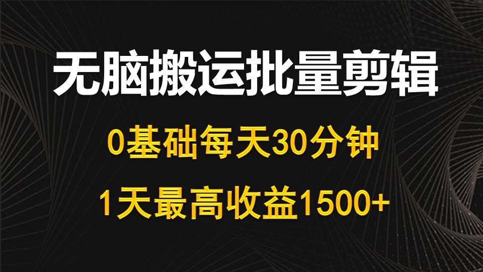 (10008期)每天30分钟，0基础无脑搬运批量剪辑，1天最高收益1500+-星禾网创星球