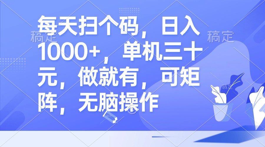 每天扫个码，日入1000+，单机三十元，做就有，可矩阵，无脑操作-星禾网创星球