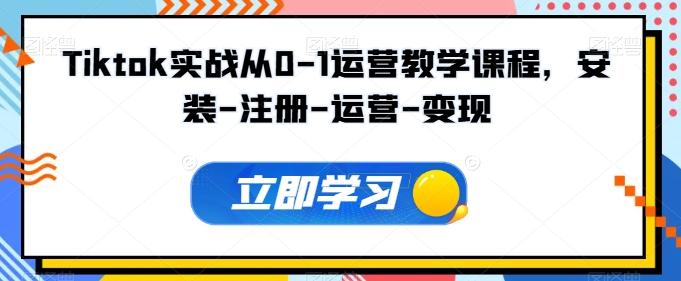 Tiktok实战从0-1运营教学课程，安装-注册-运营-变现-星禾网创星球