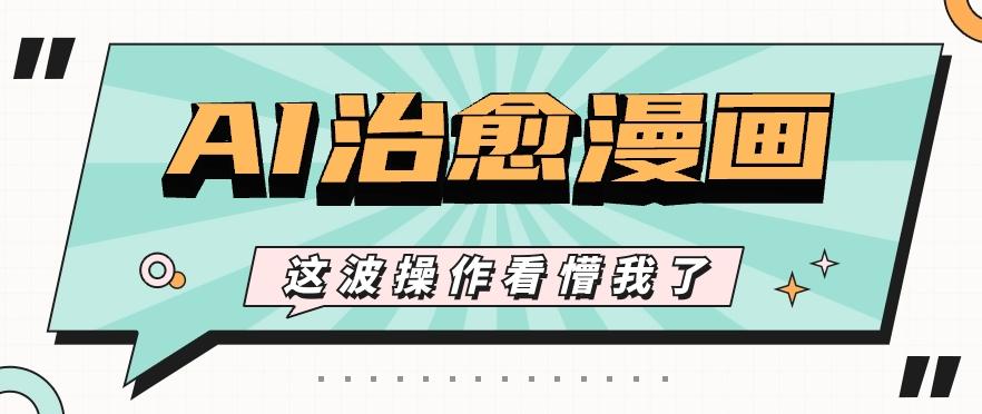AI国风治愈漫画文案玩法，条条都是爆款，1个作品收益500+【视频+软件】-星禾网创星球