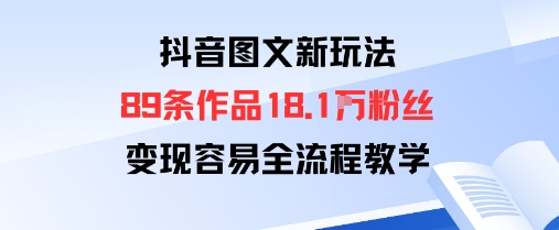 抖音图文新玩法：89条作品收获18.1W粉丝，变现容易全流程教学-星禾网创星球