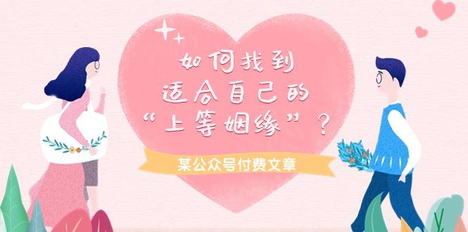 (9902期)某公众号付费文章《如何找到适合自己的“上等姻缘”？》-星禾网创星球