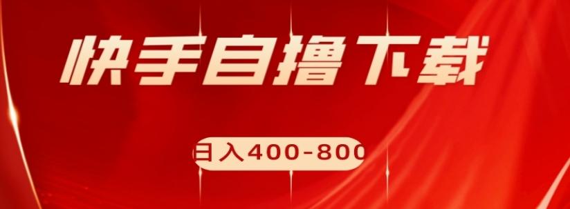 快手自撸下载项目，每天花一个小时，日入400-800【揭秘】-星禾网创星球