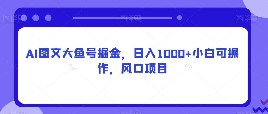 AI图文大鱼号掘金，日入1000+小白可操作，风口项目-星禾网创星球