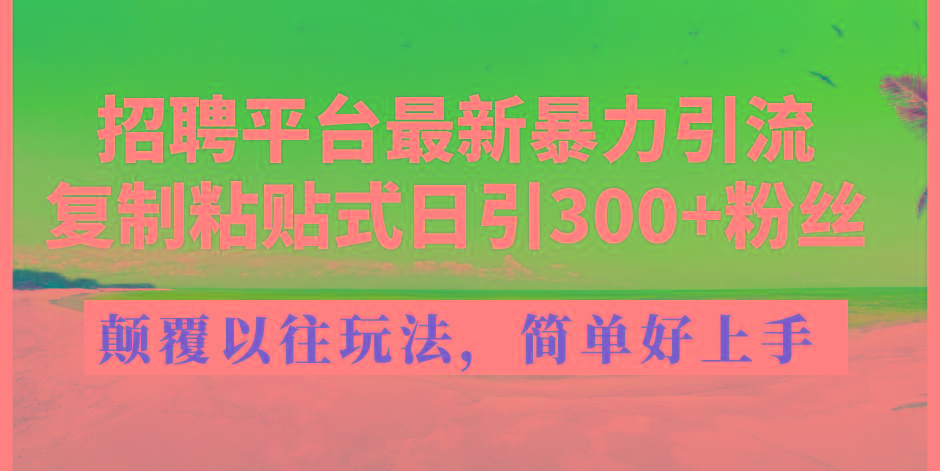 招聘平台最新暴力引流，复制粘贴式日引300+粉丝，颠覆以往垃圾玩法，简...-星禾网创星球