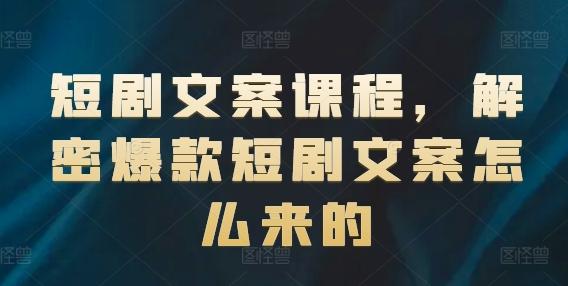 短剧文案课程，解密爆款短剧文案怎么来的-星禾网创星球