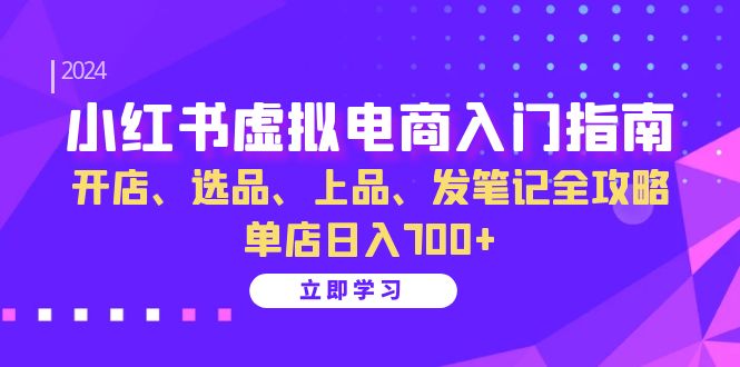 小红书虚拟电商入门指南：开店、选品、上品、发笔记全攻略 单店日入700+-星禾网创星球