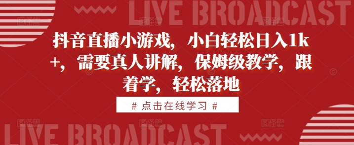 抖音直播小游戏，小白轻松日入1k+，需要真人讲解，保姆级教学，跟着学，轻松落地【揭秘】-星禾网创星球