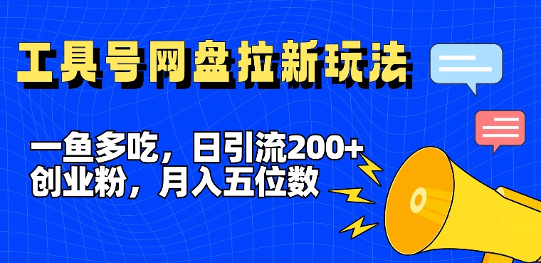 一鱼多吃，日引流200+创业粉，全平台工具号，网盘拉新新玩法月入5位数【揭秘】-星禾网创星球