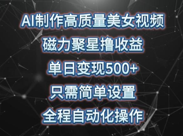 AI制作高质量美女视频，磁力聚星撸收益，单日变现500+，只需简单设置，全程自动化操作【揭秘】-星禾网创星球