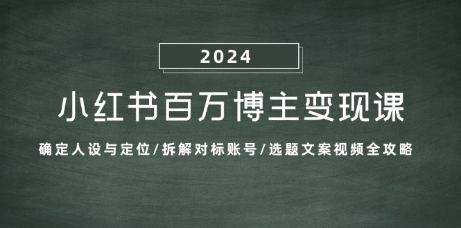 小红书百万博主变现课：确定人设与定位/拆解对标账号/选题文案视频全攻略-星禾网创星球