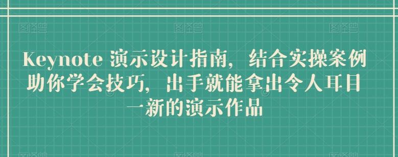 Keynote 演示设计指南，结合实操案例助你学会技巧，出手就能拿出令人耳目一新的演示作品-星禾网创星球